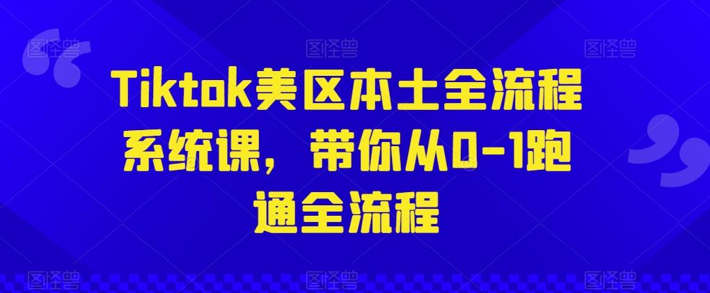 Tiktok美区本土全流程系统课，带你从0-1跑通全流程-泱泱学习社