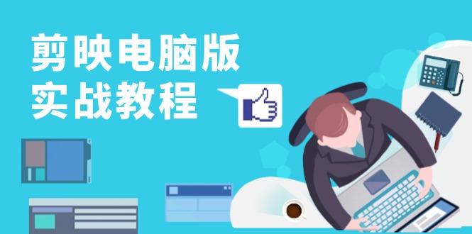 剪映电脑版实战教程，0基础打造短视频剪辑高手，详解功能、工具与实操案例-泱泱学习社