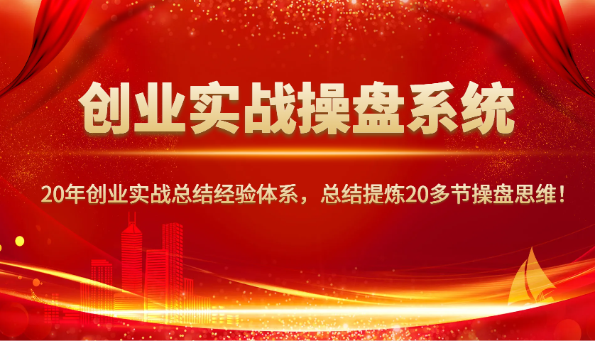 创业实战操盘系统，20年创业实战总结经验体系，总结提炼20多节操盘思维！-泱泱学习社