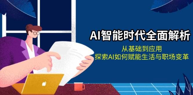 AI智能时代全面解析：从基础到应用，探索AI如何赋能生活与职场变革-泱泱学习社