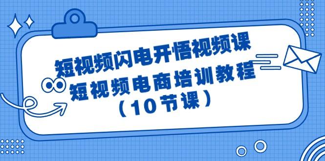 (9682期)短视频-闪电开悟视频课：短视频电商培训教程(10节课)-泱泱学习社