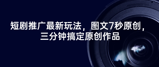 短剧推广最新玩法，图文7秒原创，三分钟搞定原创作品-泱泱学习社