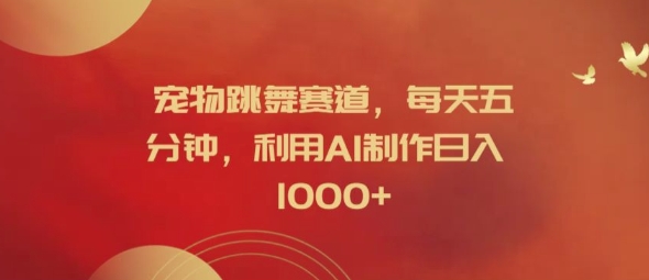 宠物跳舞赛道，每天五分钟，利用AI制作日入1k【揭秘】-泱泱学习社