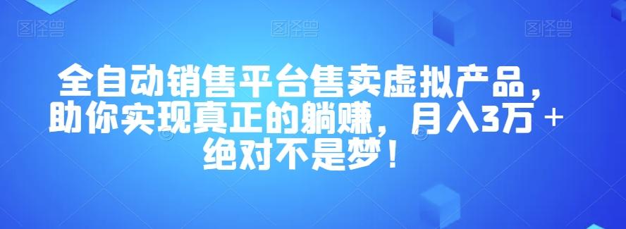 全自动销售平台售卖虚拟产品，助你实现真正的躺赚，月入3万＋绝对不是梦！【揭秘】-泱泱学习社
