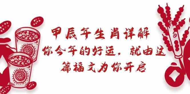 某公众号付费文章：甲辰年生肖详解: 你今年的好运，就由这篇福文为你开启！-泱泱学习社
