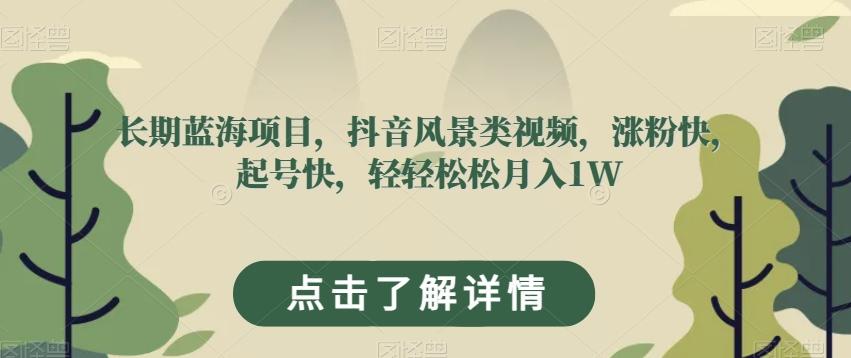 长期蓝海项目，抖音风景类视频，涨粉快，起号快，轻轻松松月入1W【揭秘】-泱泱学习社