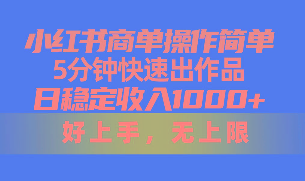 小红书商单操作简单，5分钟快速出作品，日稳定收入1000+，无上限-泱泱学习社