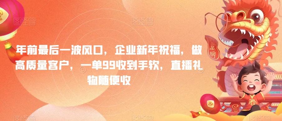 年前最后一波风口，企业新年祝福，做高质量客户，一单99收到手软，直播礼物随便收【揭秘】-泱泱学习社
