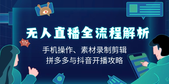 无人直播全流程解析：手机操作、素材录制剪辑、拼多多与抖音开播攻略-泱泱学习社