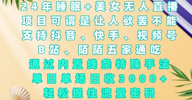 2024年睡眠+美女无人直播，通过内置线条特殊手法，单场日收3k+，轻松握住流量密码【揭秘】-泱泱学习社