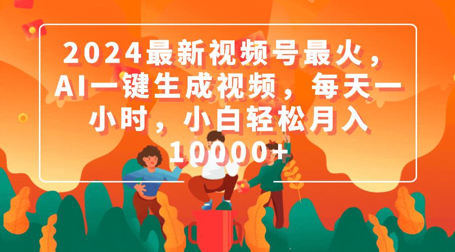 (9735期)2024最新视频号最火，AI一键生成视频，每天一小时，小白轻松月入10000+-泱泱学习社