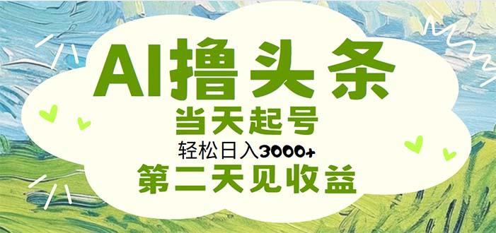 AI撸头条，轻松日入3000+无脑操作，当天起号，第二天见收益-泱泱学习社
