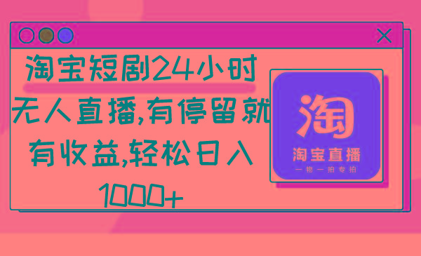 淘宝短剧24小时无人直播，有停留就有收益,轻松日入1000+-泱泱学习社