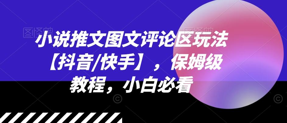 小说推文图文评论区玩法【抖音/快手】，保姆级教程，小白必看-泱泱学习社