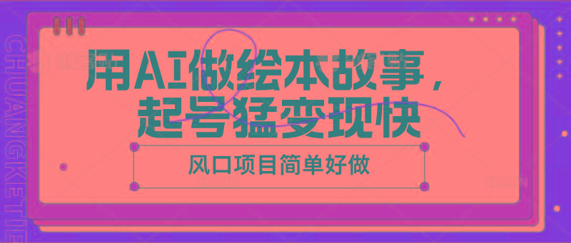 用AI做绘本故事，起号猛变现快，风口项目简单好做-泱泱学习社