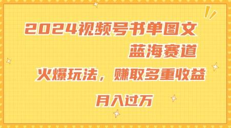 2024视频号书单图文蓝海赛道，火爆玩法，赚取多重收益，小白轻松上手，月入上万【揭秘】-泱泱学习社