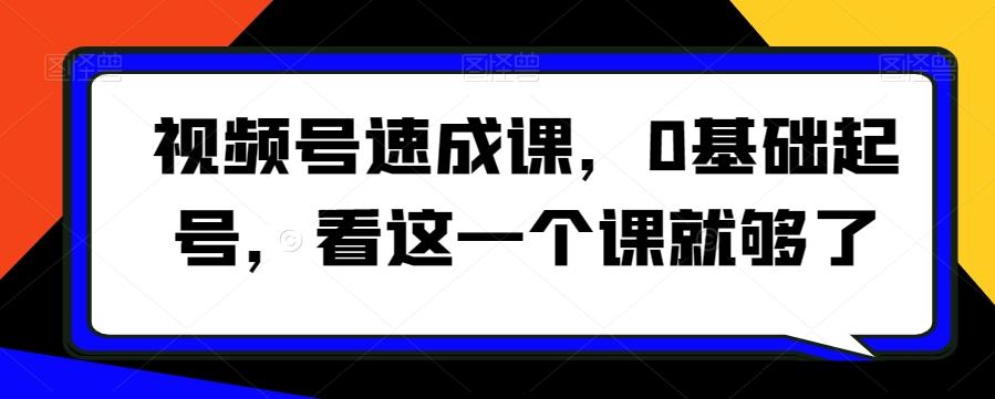 视频号速成课，​0基础起号，看这一个课就够了-泱泱学习社
