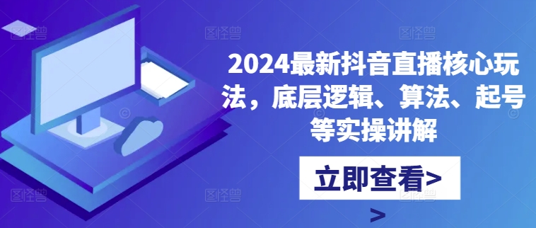 2024最新抖音直播核心玩法，底层逻辑、算法、起号等实操讲解-泱泱学习社