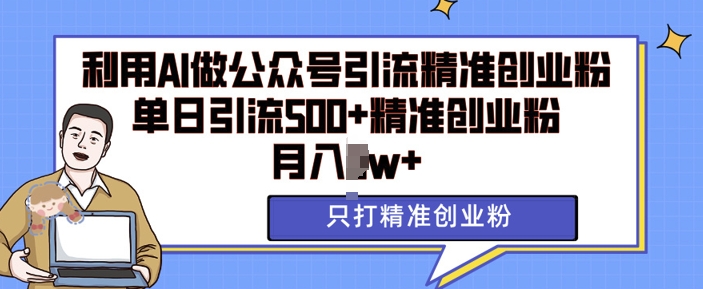 利用AI矩阵做公众号引流精准创业粉，单日引流500+精准创业粉，月入过w【揭秘】-泱泱学习社