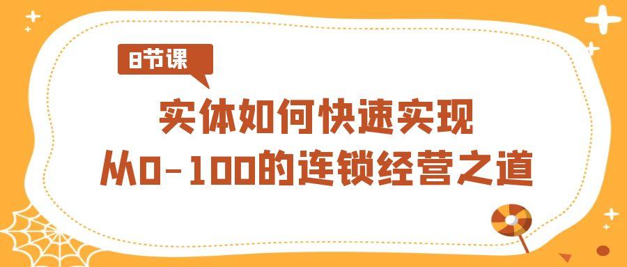 实体如何快速实现从0-100的连锁经营之道(8节视频课)-泱泱学习社