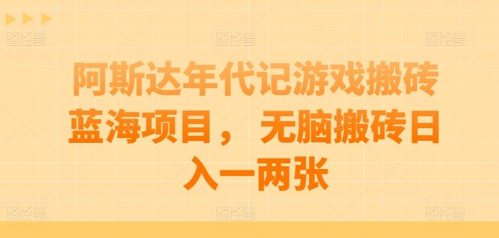 阿斯达年代记游戏搬砖蓝海项目， 无脑搬砖日入一两张【揭秘】-泱泱学习社