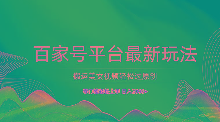 百家号平台搬运美女视频轻松过原创最新玩法，零门槛轻松上手，日入2000+ 可批量-泱泱学习社