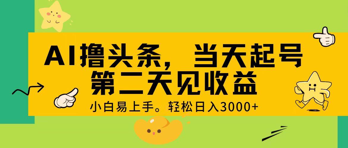 AI撸头条，轻松日入3000+，当天起号，第二天见收益。-泱泱学习社