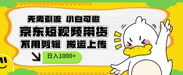 无需引流，小白可做，京东短现频带货，不用剪辑，搬运上传，日入1k【揭秘】-泱泱学习社