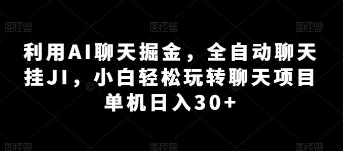利用AI聊天掘金，全自动聊天挂JI，小白轻松玩转聊天项目 单机日入30+【揭秘】-泱泱学习社