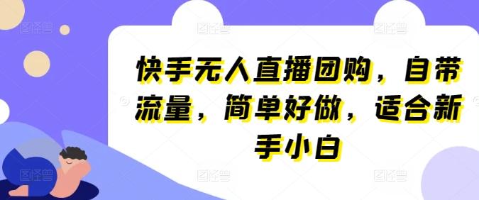 快手无人直播团购，自带流量，简单好做，适合新手小白【揭秘】-泱泱学习社