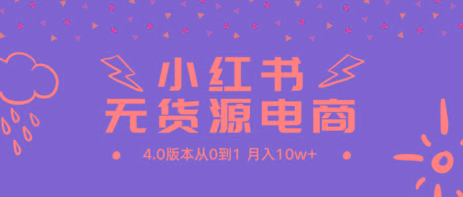 (9317期)小红书无货源新电商4.0版本从0到1月入10w+-泱泱学习社