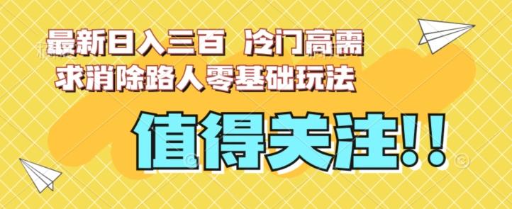 最新日入三百，冷门高需求消除路人零基础玩法【揭秘】-泱泱学习社