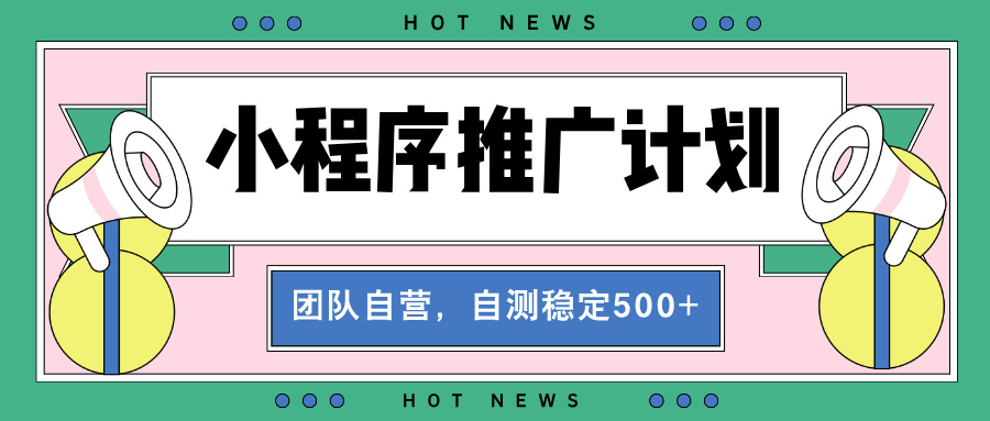 【小程序推广计划】全自动裂变，自测收益稳定在500-2000+-泱泱学习社