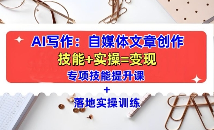 AI写作：自媒体文章创作全方位教学课，技能提升+实操训练-泱泱学习社