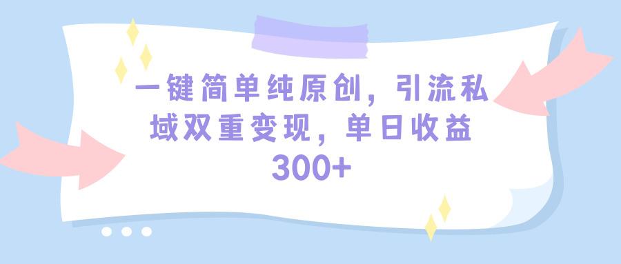 (9472期)一键简单纯原创，引流私域双重变现，单日收益300+(教程+素材)-泱泱学习社