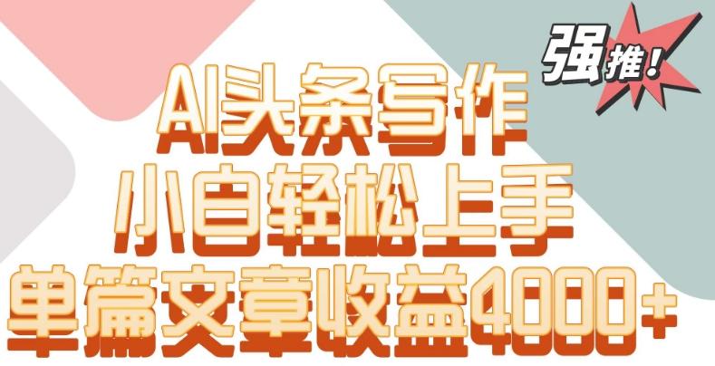 单片文章收益4000+！AI头条写作，小白轻松上手【揭秘】-泱泱学习社