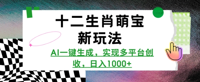 十二生肖萌宝新玩法，AI一键生成，实现多平台创收，日入多张-泱泱学习社