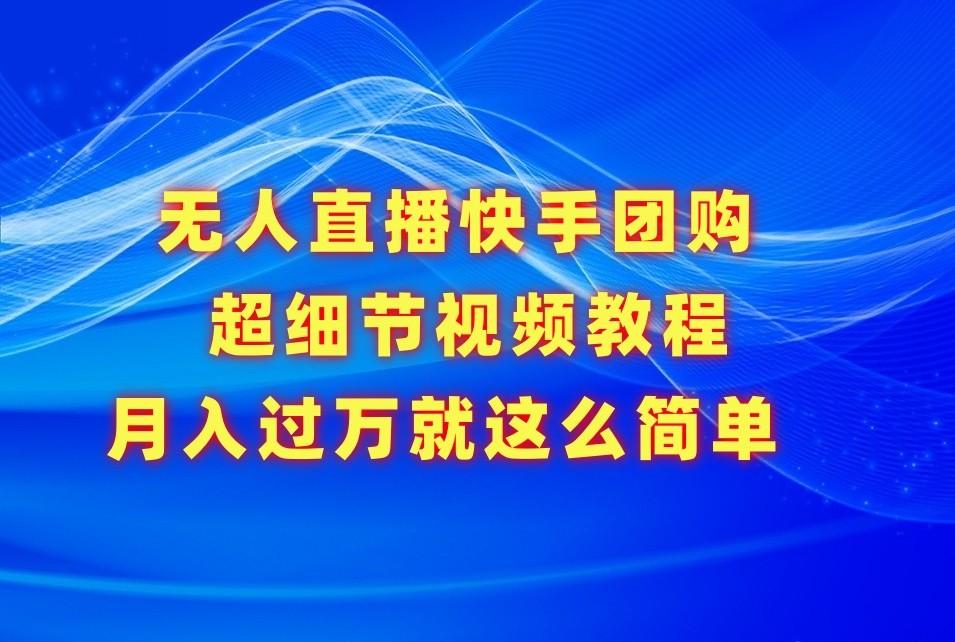 无人直播快手团购超细节视频教程，赢在细节月入过万真不是梦！-泱泱学习社
