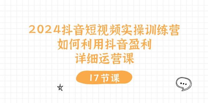 2024抖音短视频实操训练营：如何利用抖音盈利，详细运营课(17节视频课-泱泱学习社