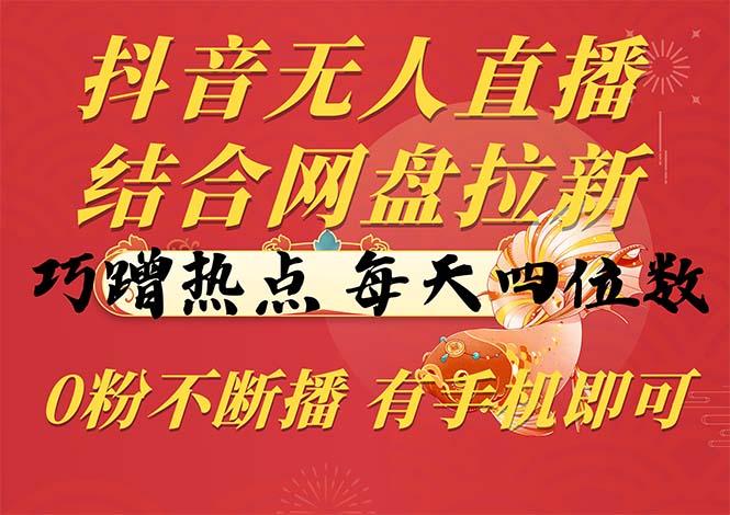 抖音无人直播，结合网盘拉新，巧蹭热点，每天四位数，0粉不断播，有手…-泱泱学习社