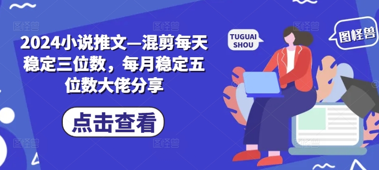 2024小说推文—混剪每天稳定三位数，每月稳定五位数大佬分享-泱泱学习社