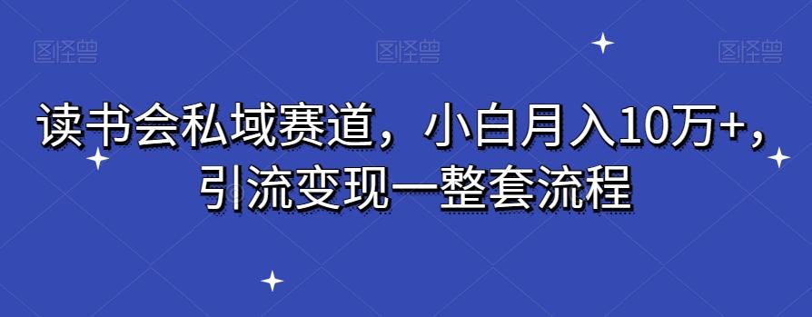 读书会私域赛道，小白月入10万+，引流变现一整套流程-泱泱学习社