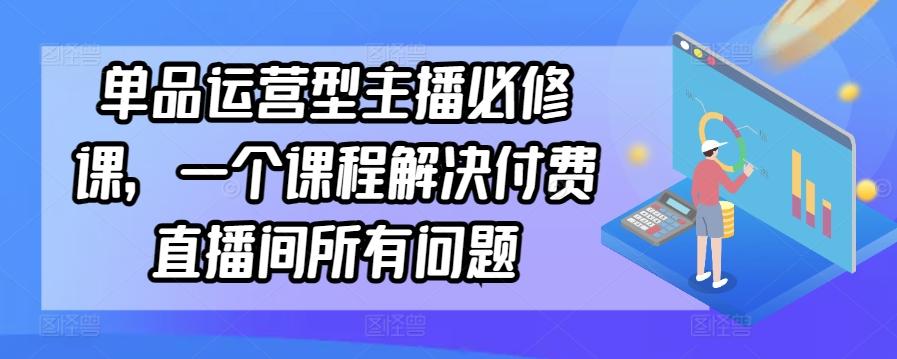 单品运营型主播必修课，一个课程解决付费直播间所有问题-泱泱学习社