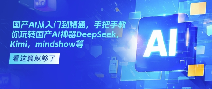 国产AI从入门到精通，手把手教你玩转国产AI神器DeepSeek，Kimi，mindshow等-泱泱学习社