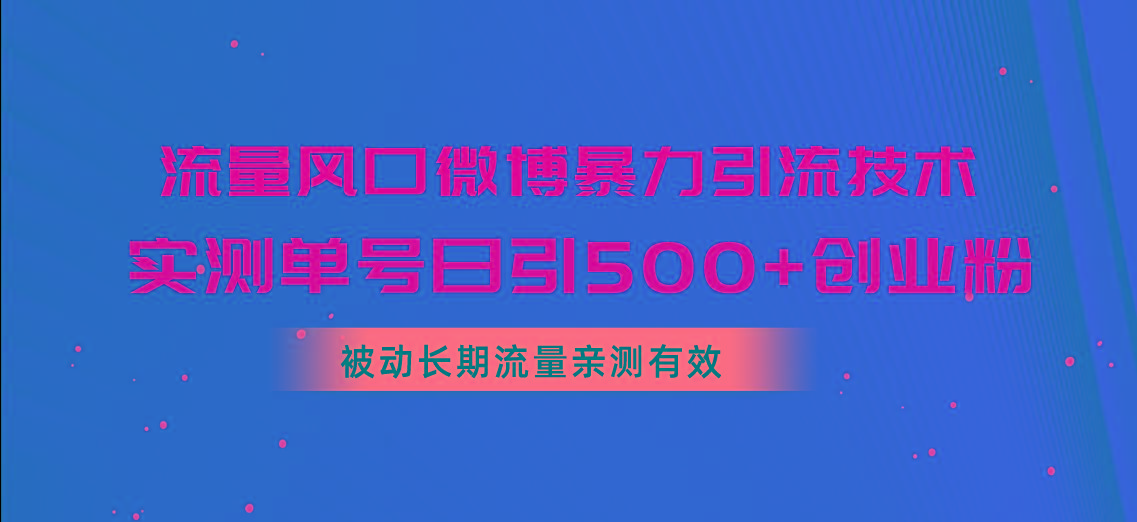 流量风口微博暴力引流技术，单号日引500+创业粉，被动长期流量-泱泱学习社