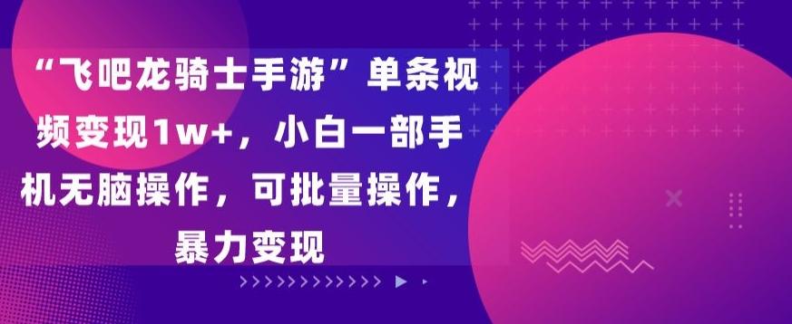 “飞吧龙骑士手游”单条视频变现1w+，小白一部手机无脑操作，可批量操作，暴力变现【揭秘】-泱泱学习社