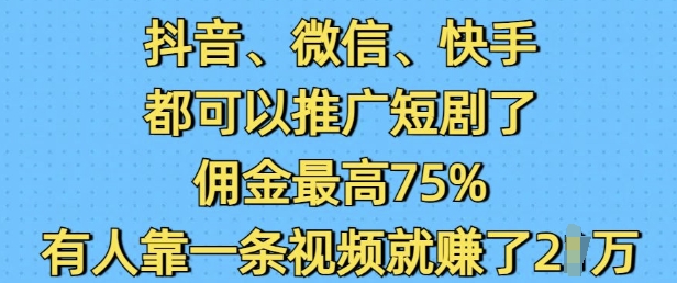 抖音微信快手都可以推广短剧了，佣金最高75%，有人靠一条视频就挣了2W-泱泱学习社