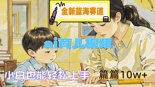 全新蓝海赛道-ai育儿视频，小白也能轻松上手，篇篇10w+【揭秘】-泱泱学习社
