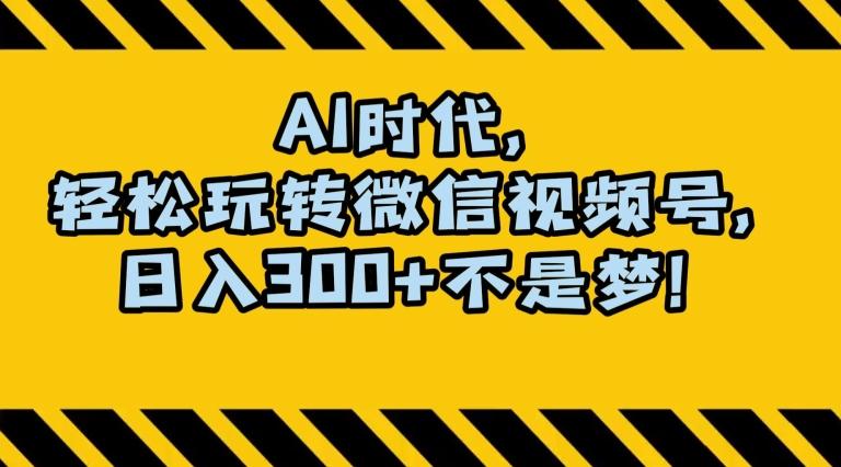 最新AI蓝海赛道，狂撸视频号创作分成，月入1万+，小白专属项目！【揭秘】-泱泱学习社