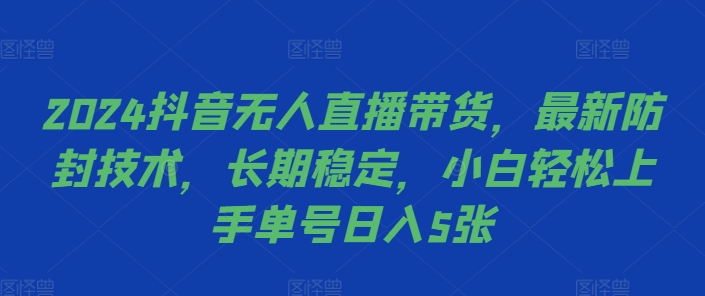 2024抖音无人直播带货，最新防封技术，长期稳定，小白轻松上手单号日入5张【揭秘】-泱泱学习社